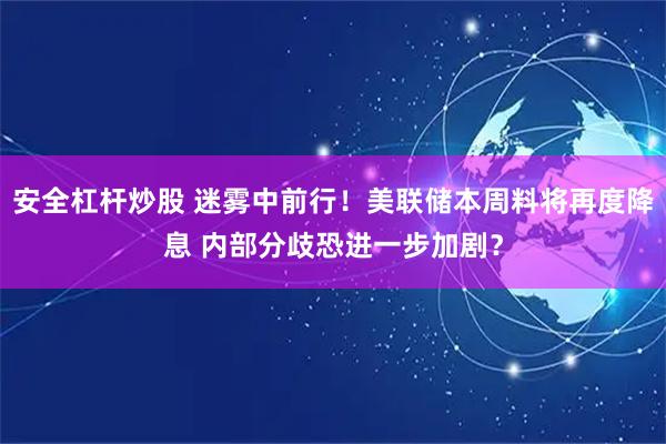 安全杠杆炒股 迷雾中前行！美联储本周料将再度降息 内部分歧恐进一步加剧？