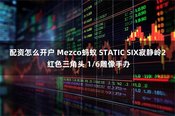 配资怎么开户 Mezco蚂蚁 STATIC SIX寂静岭2 红色三角头 1/6雕像手办