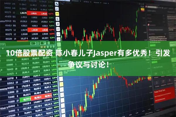 10倍股票配资 陈小春儿子Jasper有多优秀！引发争议与讨论！