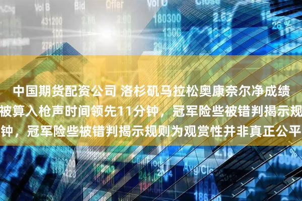 中国期货配资公司 洛杉矶马拉松奥康奈尔净成绩全场第一，因起跑拥堵被算入枪声时间领先11分钟，冠军险些被错判揭示规则为观赏性并非真正公平