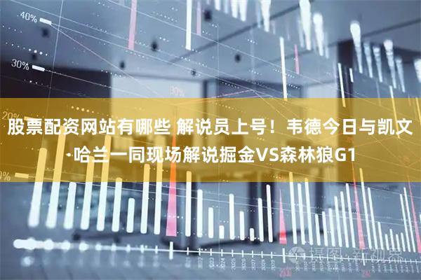 股票配资网站有哪些 解说员上号！韦德今日与凯文·哈兰一同现场解说掘金VS森林狼G1