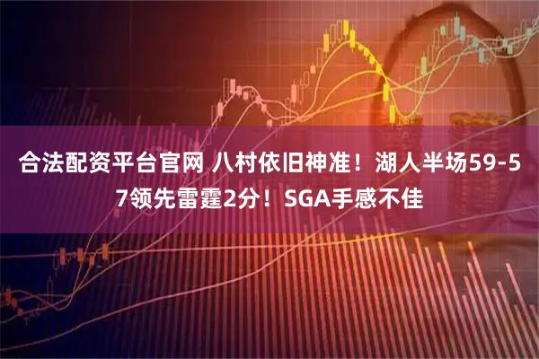 合法配资平台官网 八村依旧神准！湖人半场59-57领先雷霆2分！SGA手感不佳